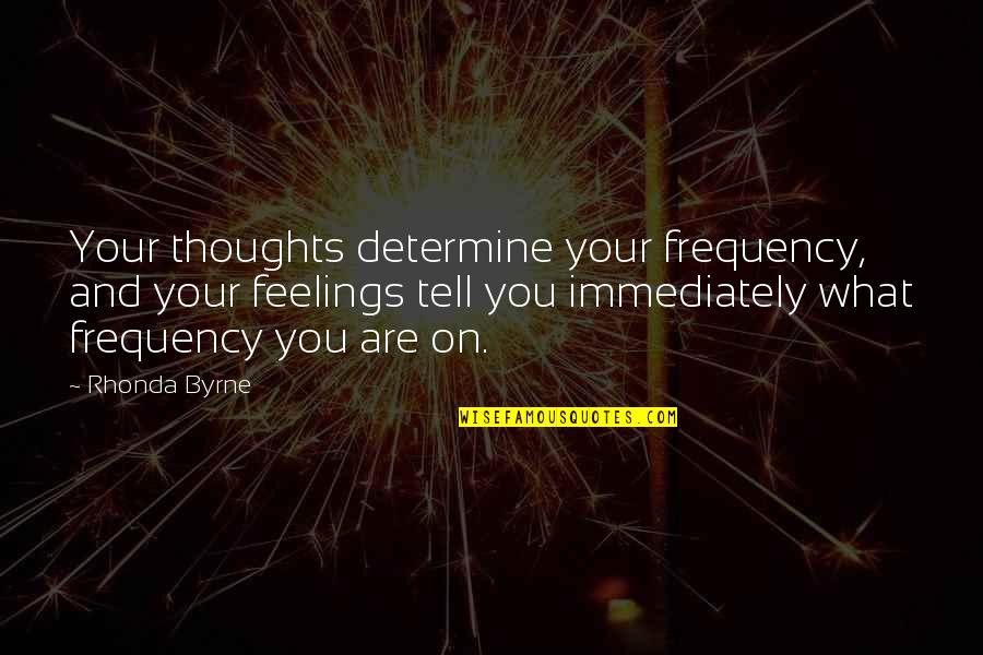 Tell Your Feelings Quotes By Rhonda Byrne: Your thoughts determine your frequency, and your feelings