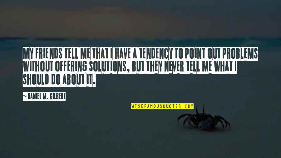 Tell Your Problems Quotes By Daniel M. Gilbert: My friends tell me that I have a