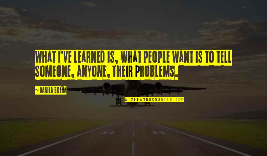 Tell Your Problems Quotes By Danila Botha: What I've learned is, what people want is