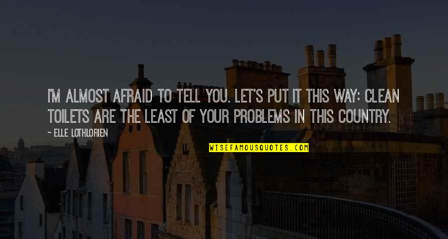 Tell Your Problems Quotes By Elle Lothlorien: I'm almost afraid to tell you. Let's put