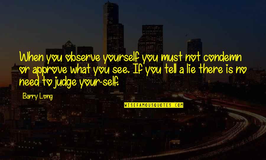 Tell Your Quotes By Barry Long: When you observe yourself you must not condemn Tell Your Quotes By Barry Long: When you observe yourself you must not condemn