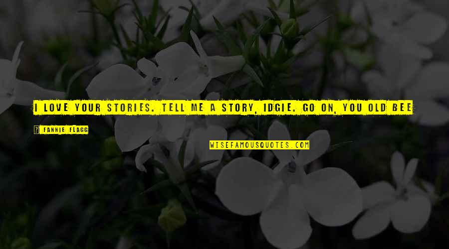 Tell Your Quotes By Fannie Flagg: I love your stories. Tell me a story, Tell Your Quotes By Fannie Flagg: I love your stories. Tell me a story,
