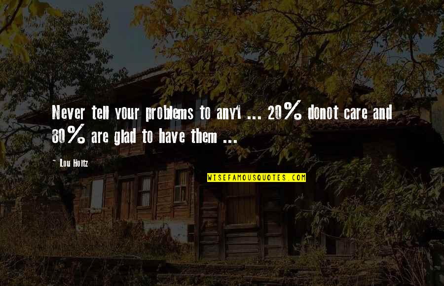 Tell Your Quotes By Lou Holtz: Never tell your problems to any1 ... 20%