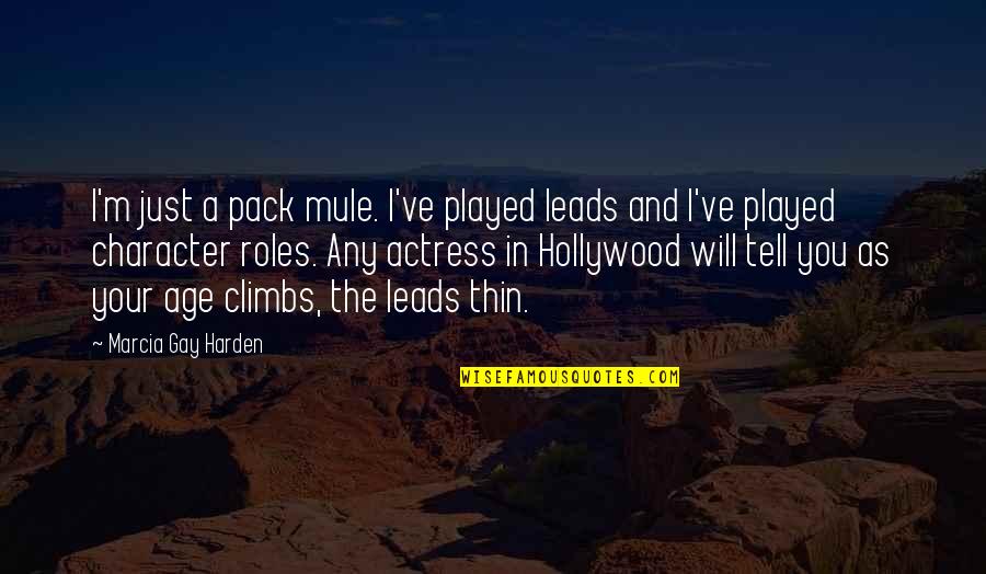 Tell Your Quotes By Marcia Gay Harden: I'm just a pack mule. I've played leads Tell Your Quotes By Marcia Gay Harden: I'm just a pack mule. I've played leads
