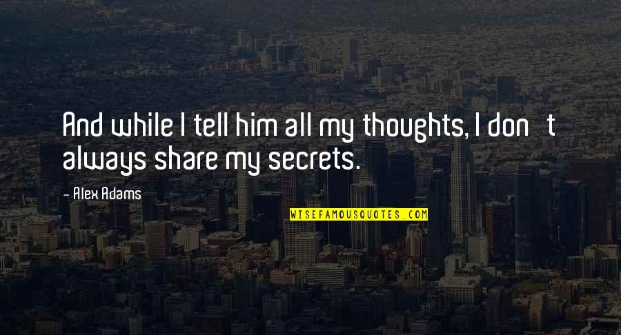 Tell Your Secrets Quotes By Alex Adams: And while I tell him all my thoughts,