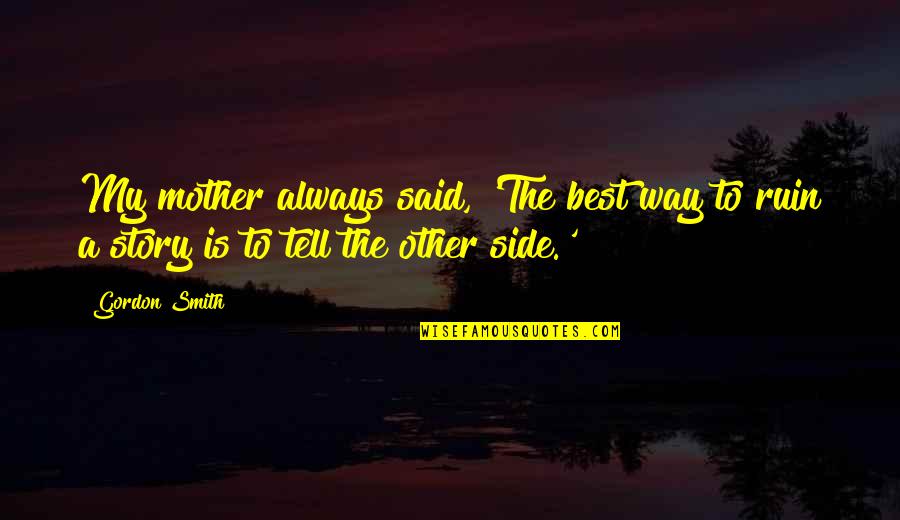 Tell Your Side Of The Story Quotes By Gordon Smith: My mother always said, 'The best way to