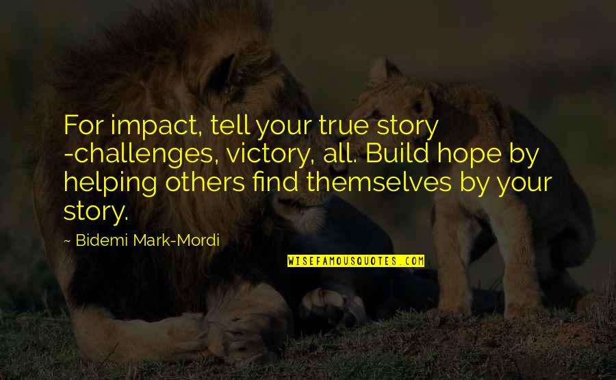 Tell Your Story Quotes By Bidemi Mark-Mordi: For impact, tell your true story -challenges, victory, Tell Your Story Quotes By Bidemi Mark-Mordi: For impact, tell your true story -challenges, victory,