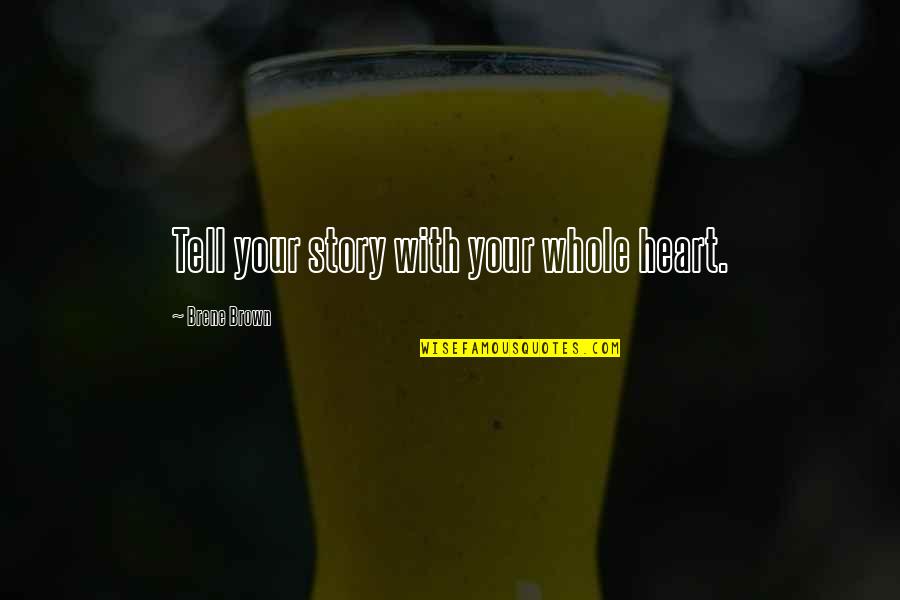 Tell Your Story Quotes By Brene Brown: Tell your story with your whole heart. Tell Your Story Quotes By Brene Brown: Tell your story with your whole heart.