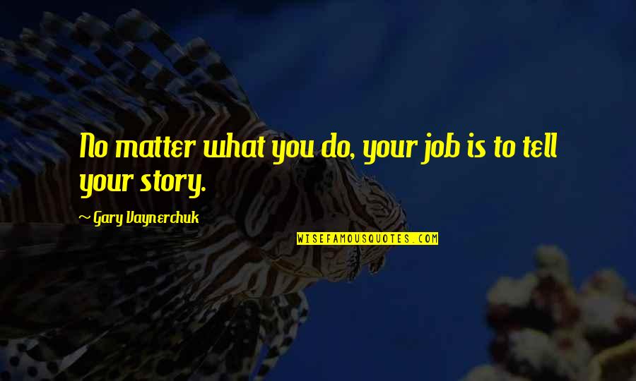 Tell Your Story Quotes By Gary Vaynerchuk: No matter what you do, your job is