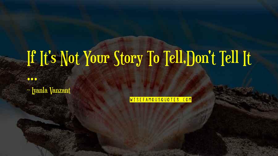 Tell Your Story Quotes By Iyanla Vanzant: If It's Not Your Story To Tell,Don't Tell