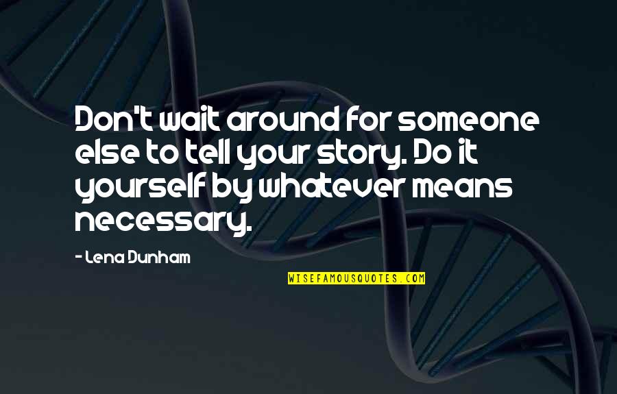 Tell Your Story Quotes By Lena Dunham: Don't wait around for someone else to tell Tell Your Story Quotes By Lena Dunham: Don't wait around for someone else to tell