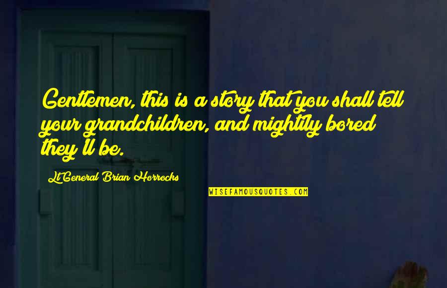 Tell Your Story Quotes By Lt General Brian Horrocks: Gentlemen, this is a story that you shall Tell Your Story Quotes By Lt General Brian Horrocks: Gentlemen, this is a story that you shall