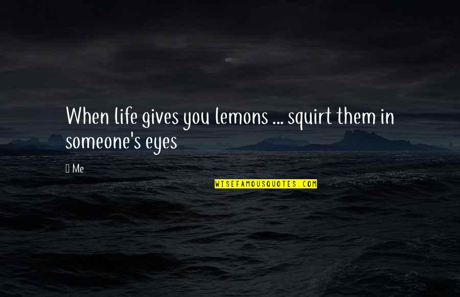 Tell Yourself The Truth Quotes By Me: When life gives you lemons ... squirt them