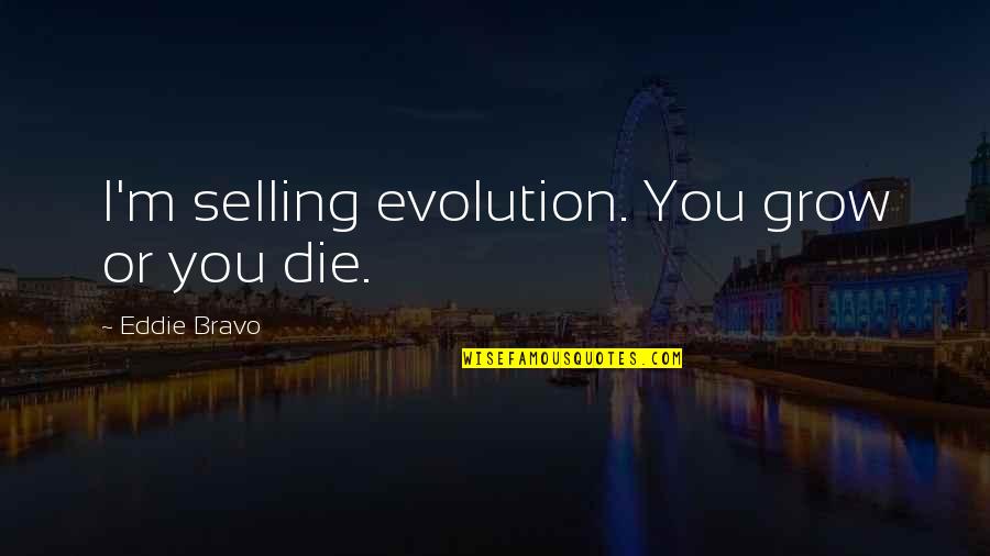 Tellagami Quotes By Eddie Bravo: I'm selling evolution. You grow or you die. Tellagami Quotes By Eddie Bravo: I'm selling evolution. You grow or you die.