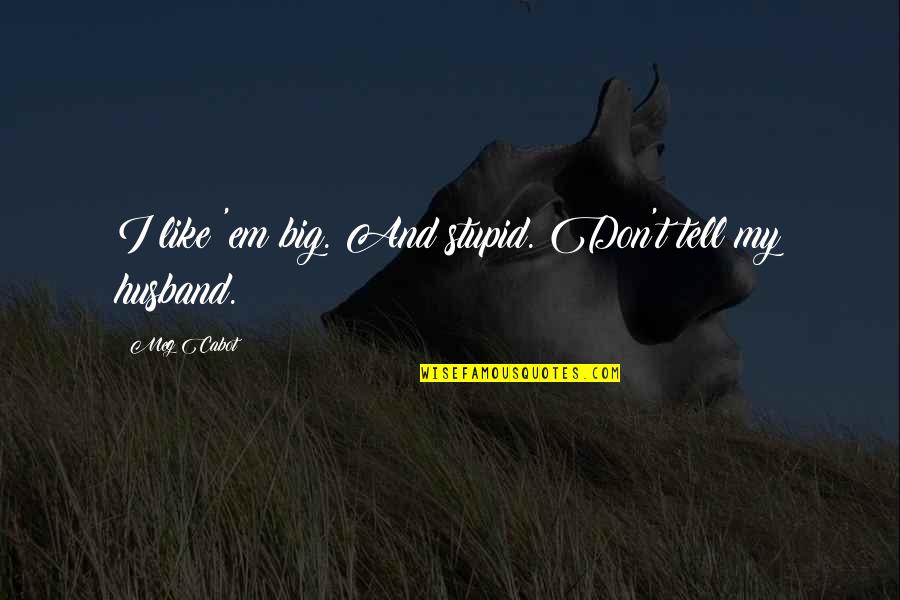 Tell'em Quotes By Meg Cabot: I like 'em big. And stupid. Don't tell