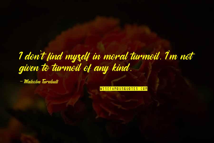 Tellement Proches Quotes By Malcolm Turnbull: I don't find myself in moral turmoil. I'm Tellement Proches Quotes By Malcolm Turnbull: I don't find myself in moral turmoil. I'm