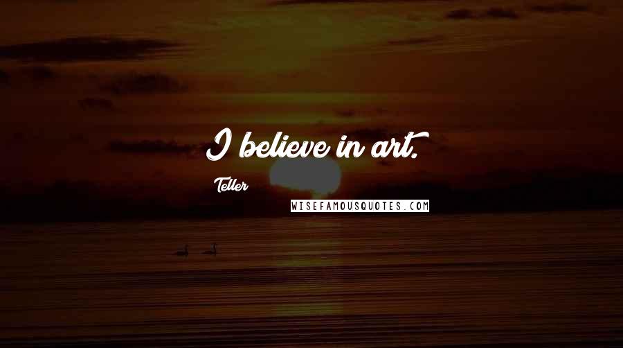 Teller quotes: I believe in art.