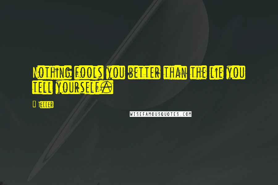 Teller quotes: Nothing fools you better than the lie you tell yourself.