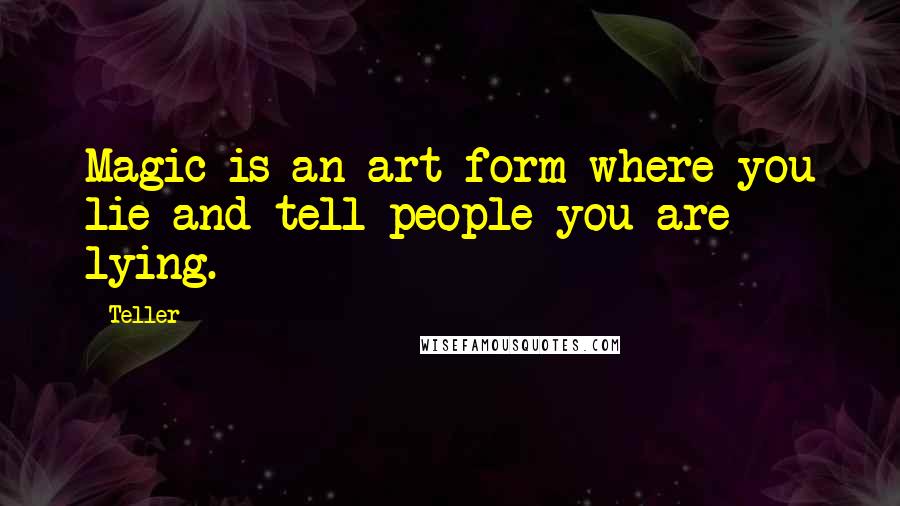 Teller quotes: Magic is an art form where you lie and tell people you are lying.