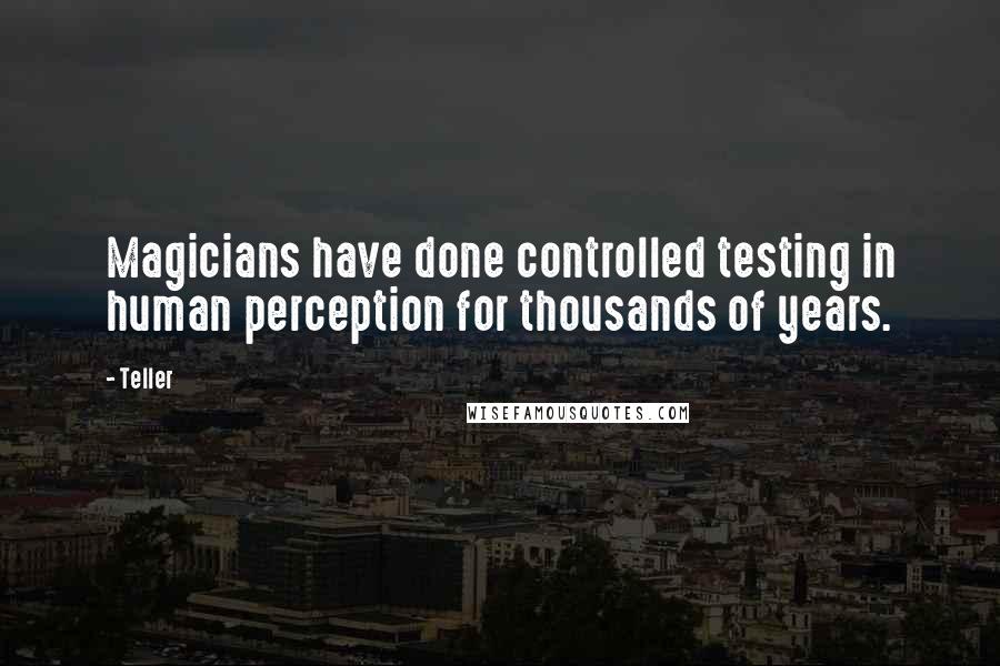 Teller quotes: Magicians have done controlled testing in human perception for thousands of years.