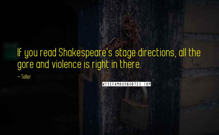 Teller quotes: If you read Shakespeare's stage directions, all the gore and violence is right in there.