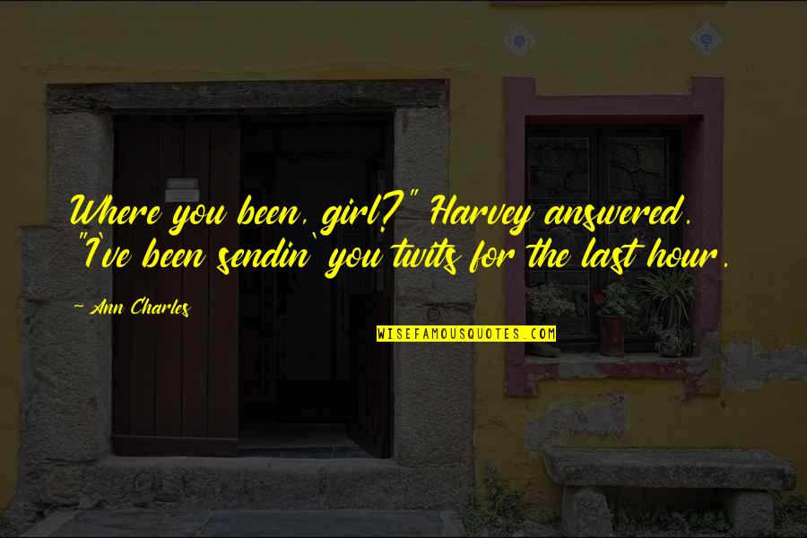 Tellering Quotes By Ann Charles: Where you been, girl?" Harvey answered. "I've been
