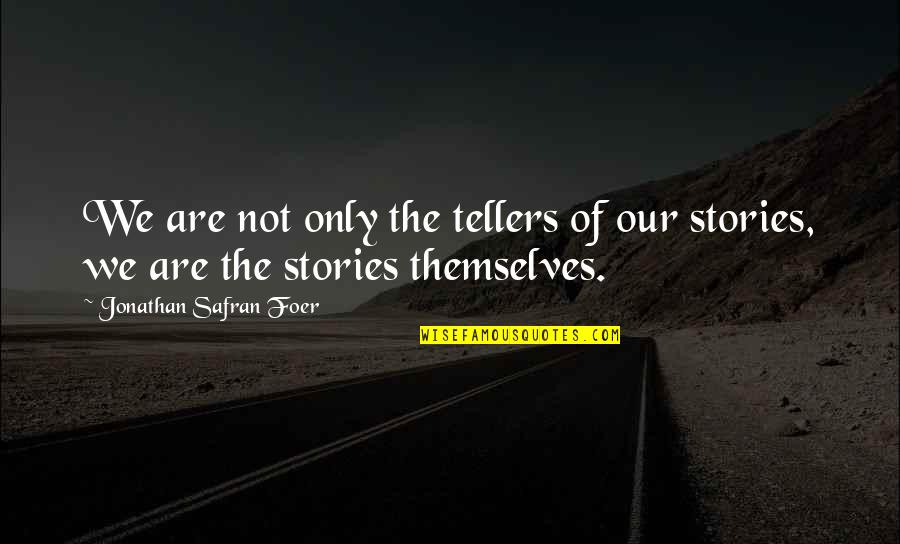 Tellers Quotes By Jonathan Safran Foer: We are not only the tellers of our