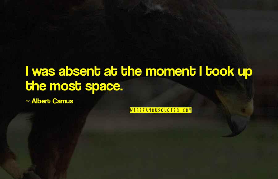Tellest Quotes By Albert Camus: I was absent at the moment I took