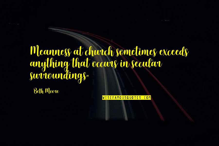 Tellest Quotes By Beth Moore: Meanness at church sometimes exceeds anything that occurs