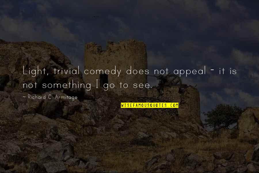 Tellez Marella Quotes By Richard C. Armitage: Light, trivial comedy does not appeal - it Tellez Marella Quotes By Richard C. Armitage: Light, trivial comedy does not appeal - it