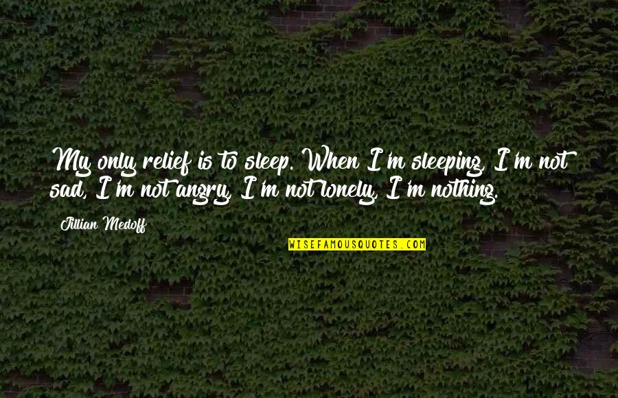Tellie Quotes By Jillian Medoff: My only relief is to sleep. When I'm