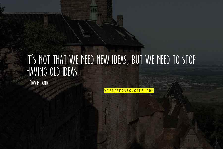 Tellie Targets Quotes By Edwin Land: It's not that we need new ideas, but