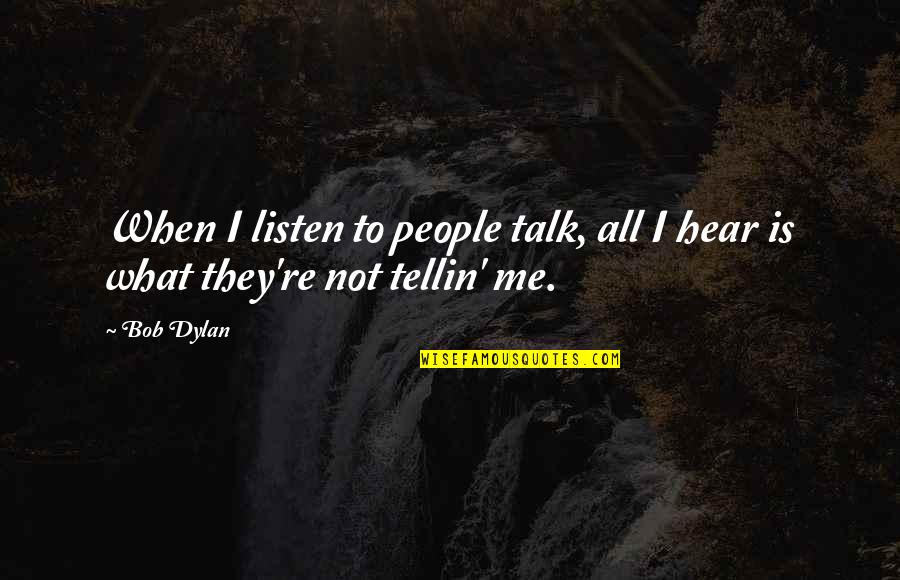 Tellin Quotes By Bob Dylan: When I listen to people talk, all I
