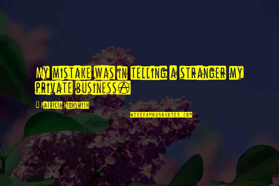 Telling All Your Business Quotes By Patricia Highsmith: My mistake was in telling a stranger my