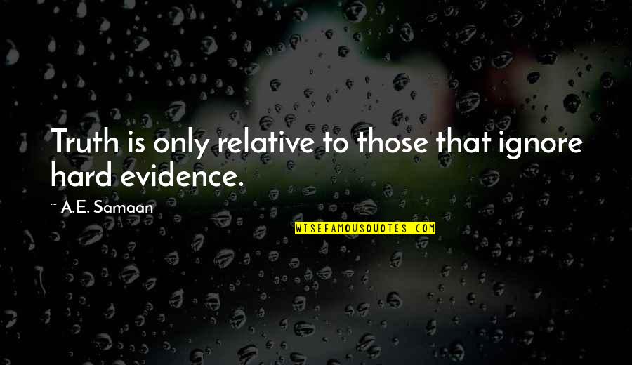 Telling Hard Truth Quotes By A.E. Samaan: Truth is only relative to those that ignore