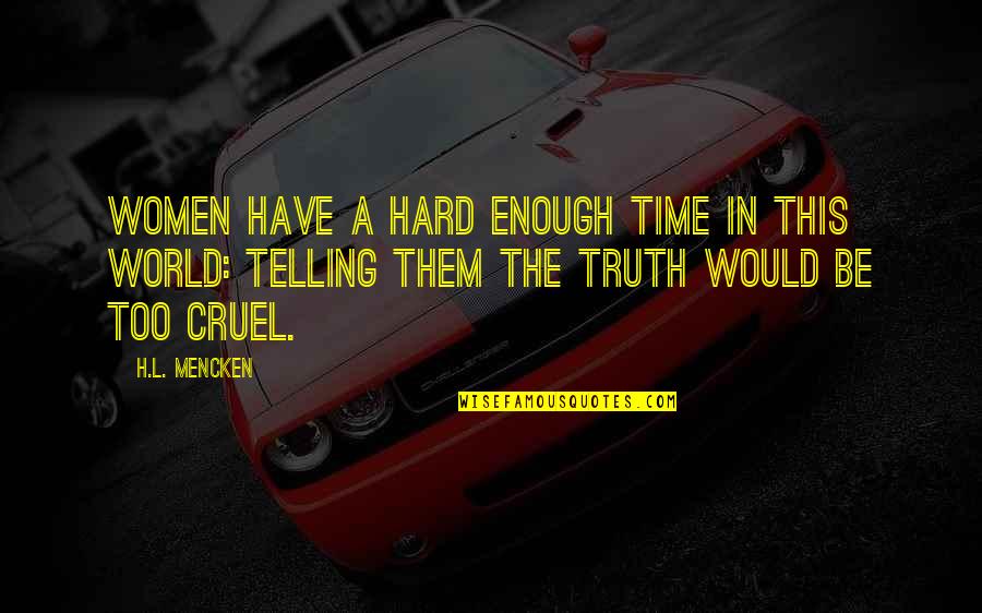 Telling Hard Truth Quotes By H.L. Mencken: Women have a hard enough time in this