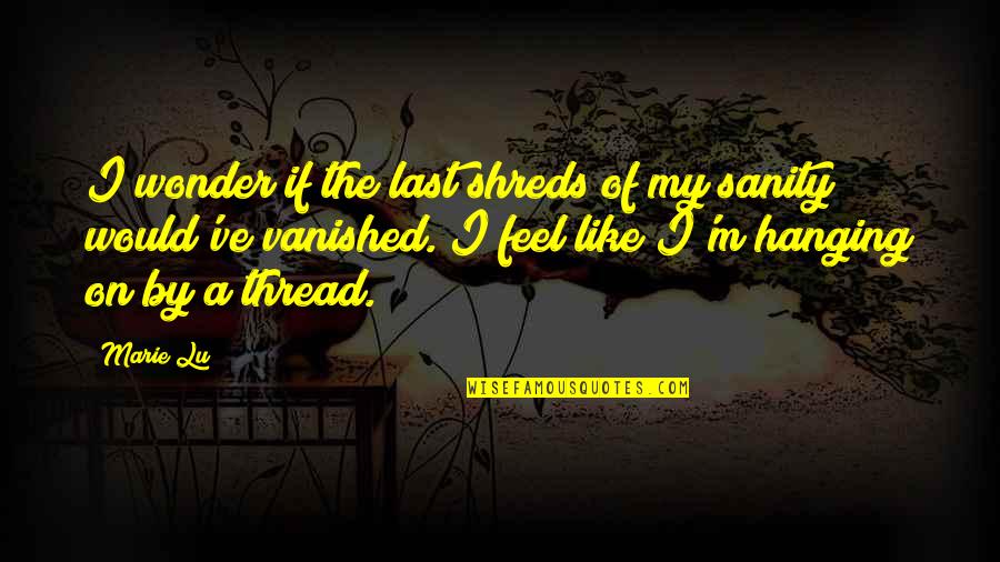 Telling Him How Much You Love Him Quotes By Marie Lu: I wonder if the last shreds of my Telling Him How Much You Love Him Quotes By Marie Lu: I wonder if the last shreds of my