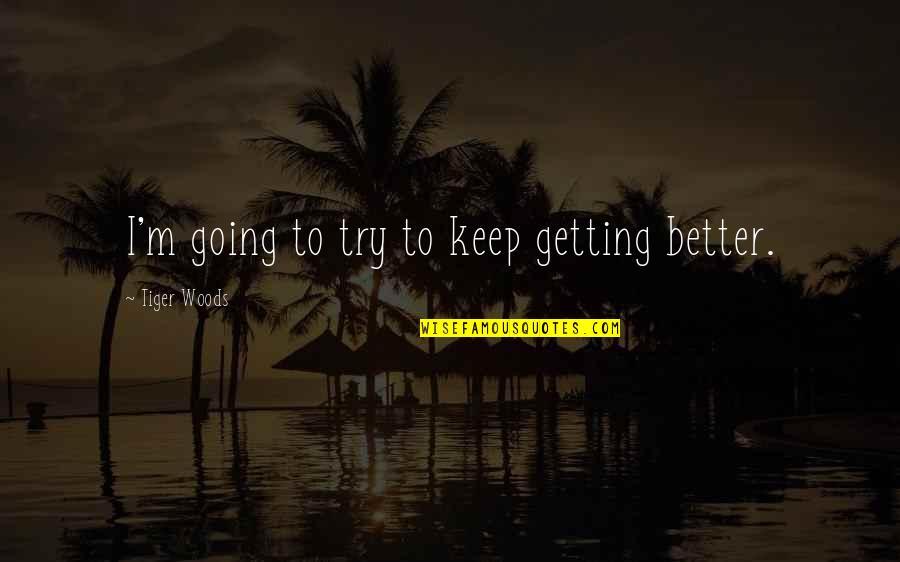 Telling Me What I Want To Hear Quotes By Tiger Woods: I'm going to try to keep getting better.