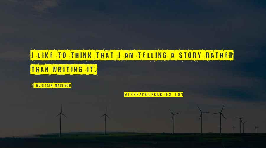 Telling My Story Quotes By Alistair MacLeod: I like to think that I am telling