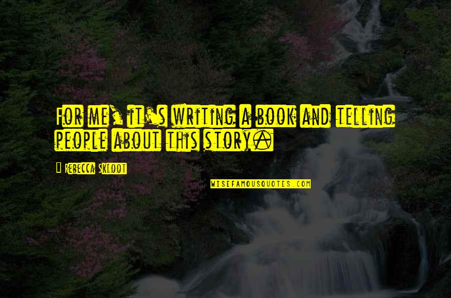 Telling My Story Quotes By Rebecca Skloot: For me, it's writing a book and telling