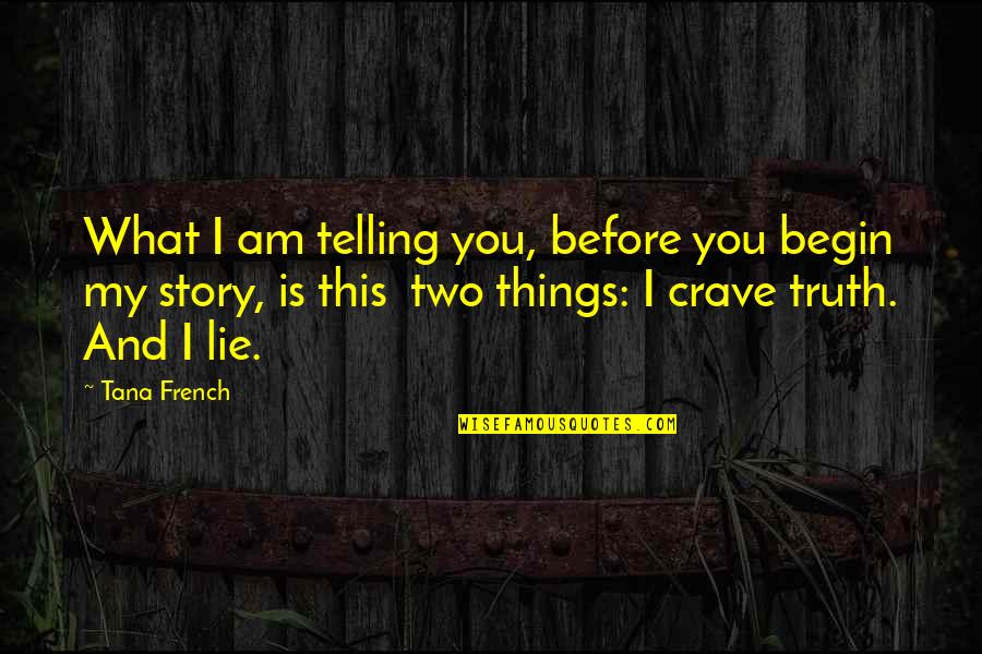 Telling My Story Quotes By Tana French: What I am telling you, before you begin