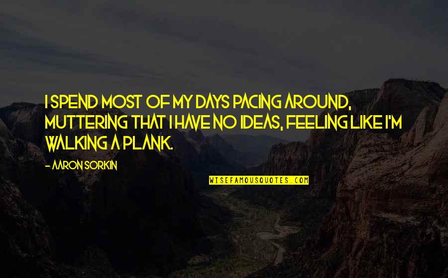 Telling Others Life Quotes By Aaron Sorkin: I spend most of my days pacing around,