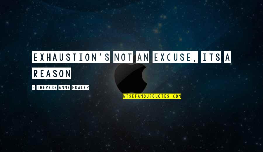 Telling Others Life Quotes By Therese Anne Fowler: Exhaustion's not an excuse, its a reason
