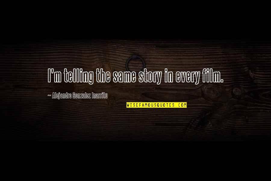 Telling Our Story Quotes By Alejandro Gonzalez Inarritu: I'm telling the same story in every film. Telling Our Story Quotes By Alejandro Gonzalez Inarritu: I'm telling the same story in every film.