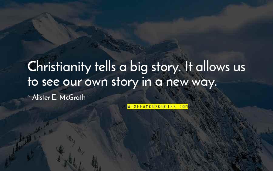 Telling Our Story Quotes By Alister E. McGrath: Christianity tells a big story. It allows us Telling Our Story Quotes By Alister E. McGrath: Christianity tells a big story. It allows us
