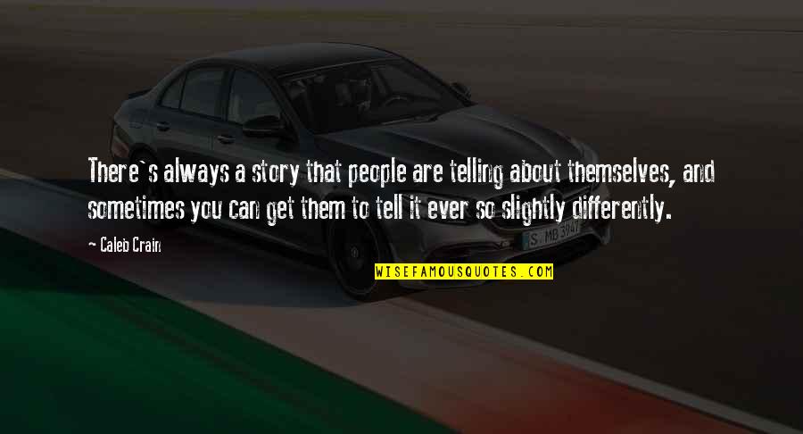 Telling Our Story Quotes By Caleb Crain: There's always a story that people are telling Telling Our Story Quotes By Caleb Crain: There's always a story that people are telling