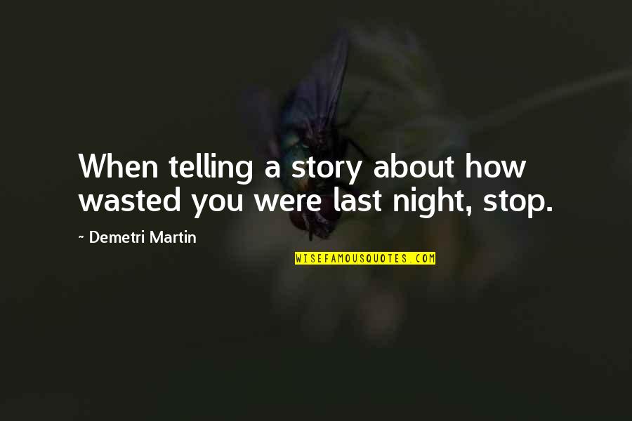 Telling Our Story Quotes By Demetri Martin: When telling a story about how wasted you Telling Our Story Quotes By Demetri Martin: When telling a story about how wasted you
