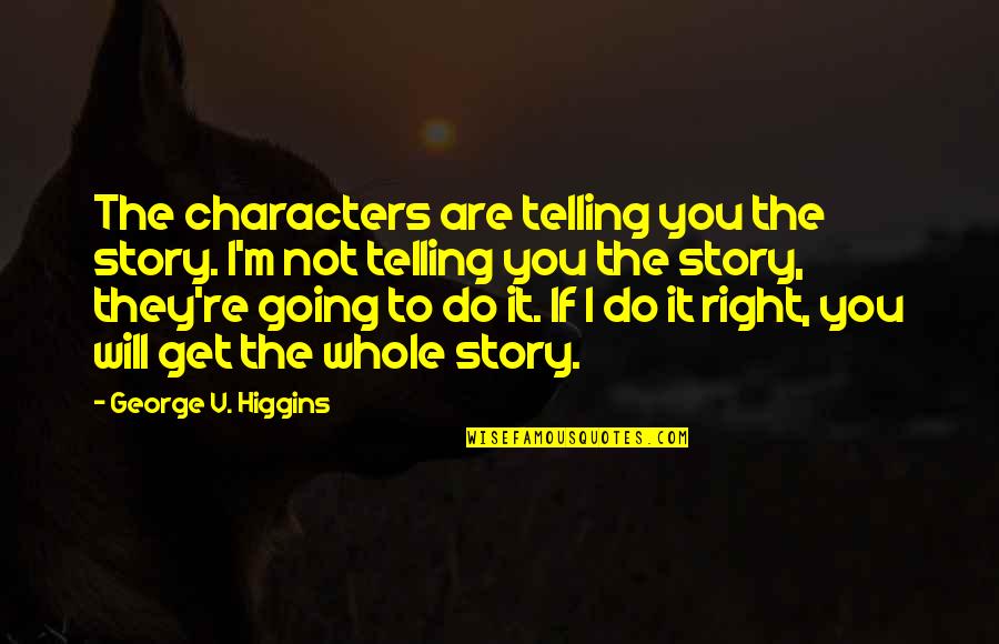 Telling Our Story Quotes By George V. Higgins: The characters are telling you the story. I'm Telling Our Story Quotes By George V. Higgins: The characters are telling you the story. I'm