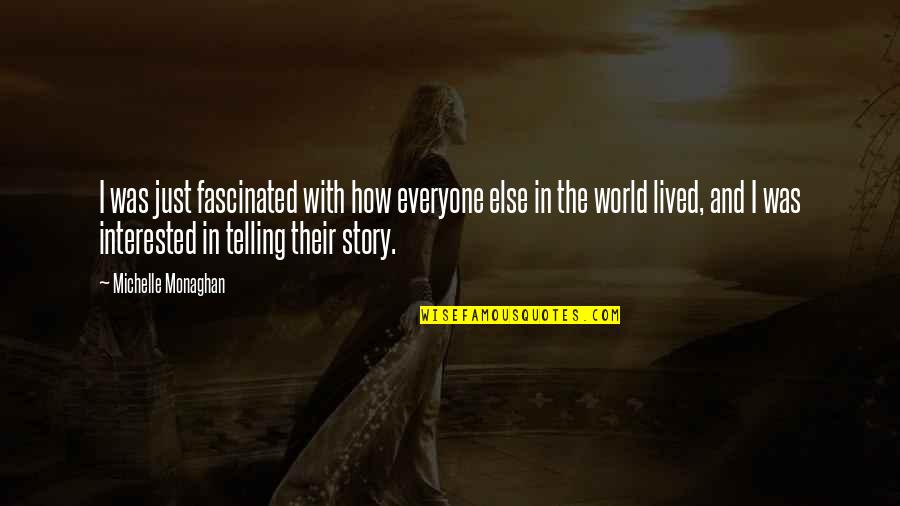 Telling Our Story Quotes By Michelle Monaghan: I was just fascinated with how everyone else Telling Our Story Quotes By Michelle Monaghan: I was just fascinated with how everyone else