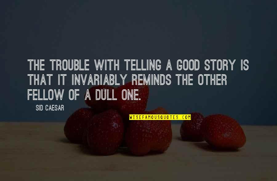 Telling Our Story Quotes By Sid Caesar: The trouble with telling a good story is Telling Our Story Quotes By Sid Caesar: The trouble with telling a good story is